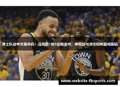 勇士队迎来交易良机！马克西1换3空降金州，库明加与波杰姆斯基成筹码
