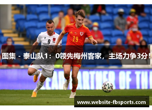 图集 - 泰山队1：0领先梅州客家，主场力争3分！