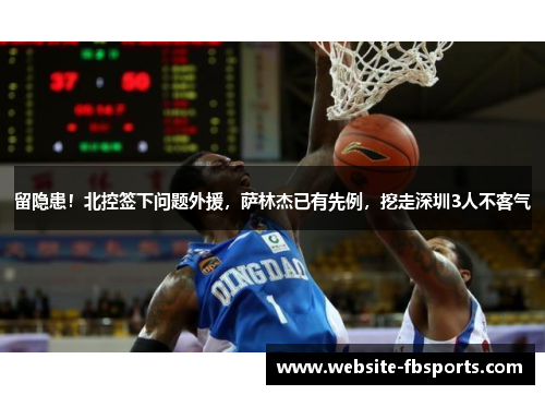 留隐患！北控签下问题外援，萨林杰已有先例，挖走深圳3人不客气
