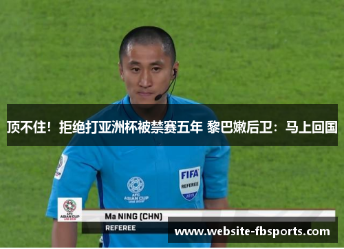 顶不住！拒绝打亚洲杯被禁赛五年 黎巴嫩后卫：马上回国