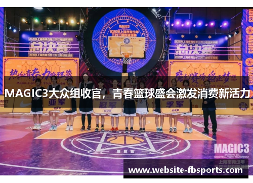 MAGIC3大众组收官，青春篮球盛会激发消费新活力